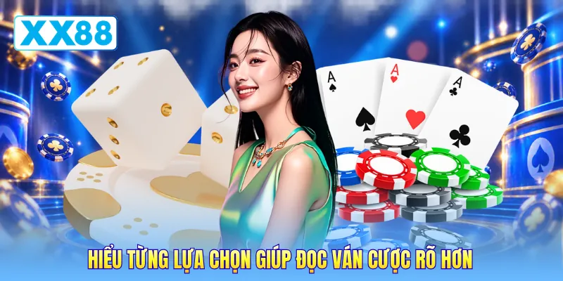 Hiểu từng lựa chọn giúp đọc ván cược rõ hơn