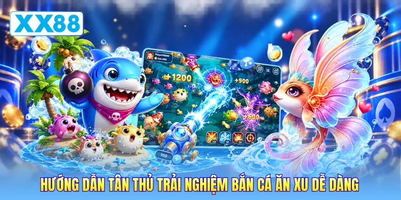 Hướng dẫn tân thủ trải nghiệm bắn cá ăn xu dễ dàng