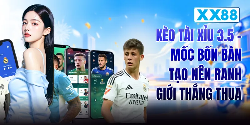 Kèo Tài Xỉu 3.5 - Mốc Bốn Bàn Tạo Nên Ranh Giới Thắng Thua