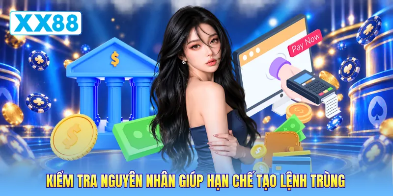 Kiểm tra nguyên nhân giúp hạn chế tạo lệnh trùng