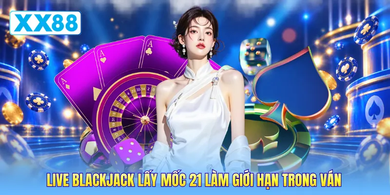 Live blackjack lấy mốc 21 làm giới hạn trong ván